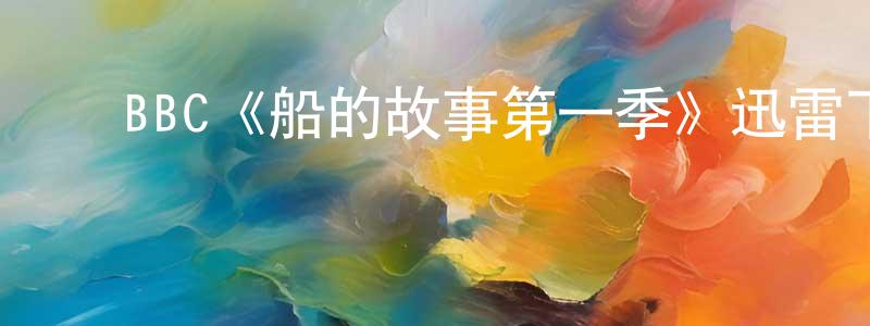﻿陈秀环发布﻿BBC《船的故事第一季》迅雷下载/在线观看/百度云-灵异/惊悚-美剧天堂